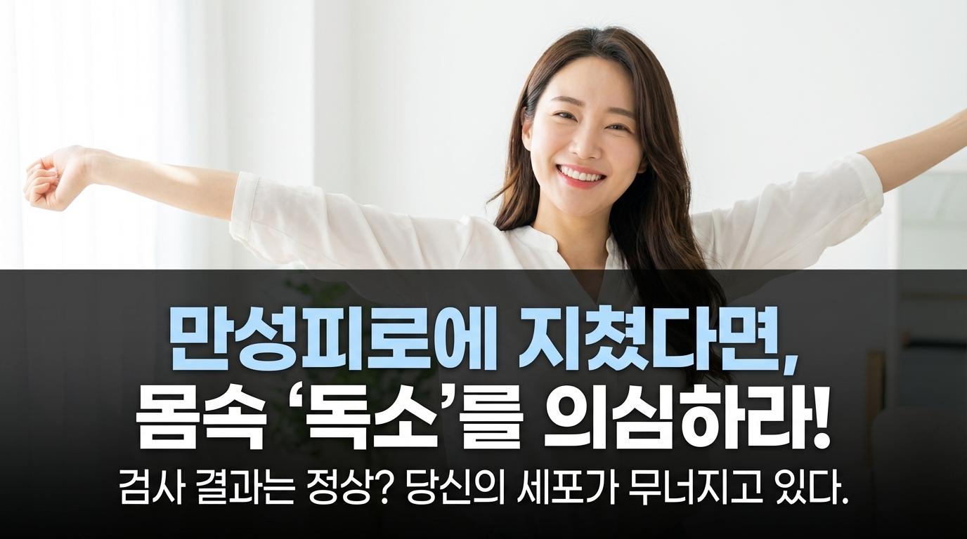 만성 피로의 진짜 이유: 당신 몸속에 숨은 독소를 제거하라!
